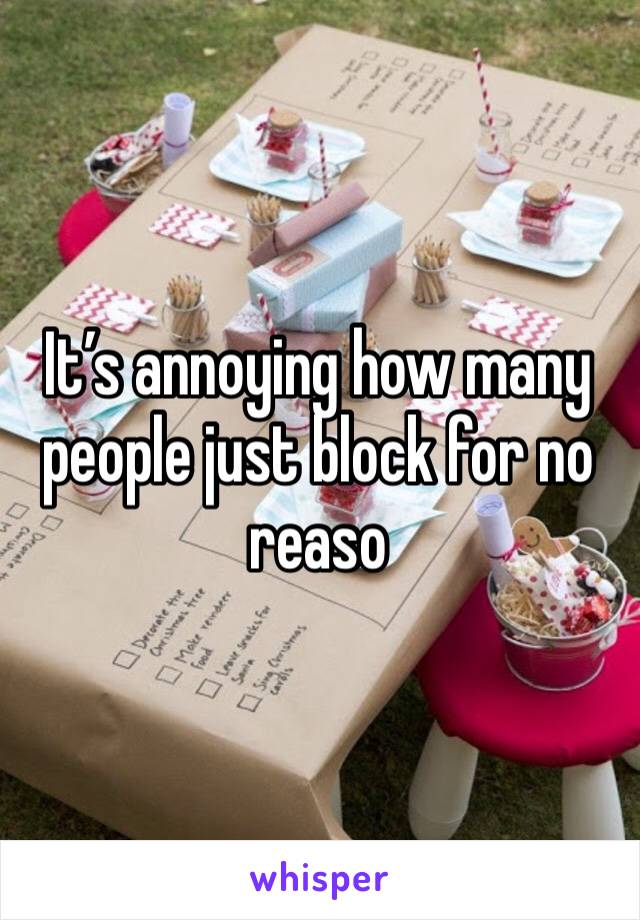 It’s annoying how many people just block for no reaso