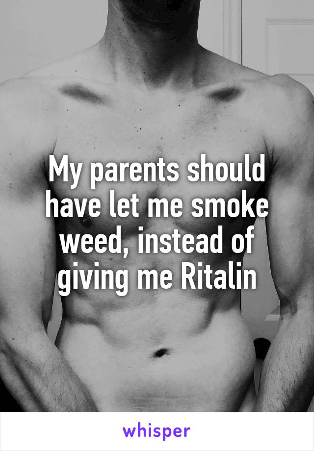 My parents should have let me smoke weed, instead of giving me Ritalin