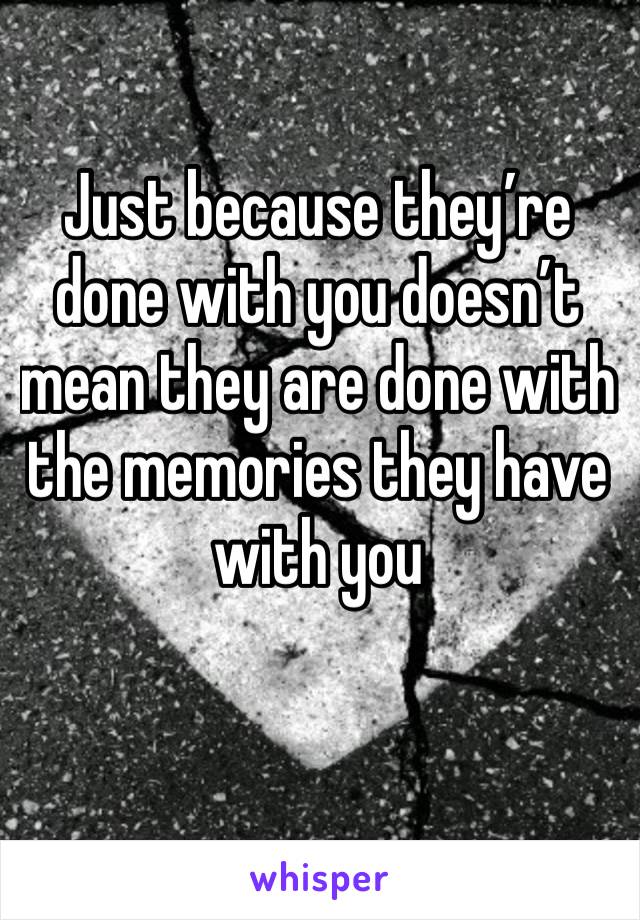 Just because they’re done with you doesn’t mean they are done with the memories they have with you