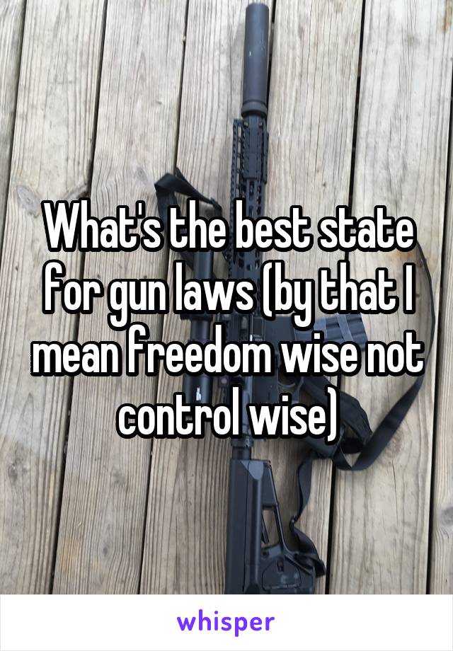 What's the best state for gun laws (by that I mean freedom wise not control wise)