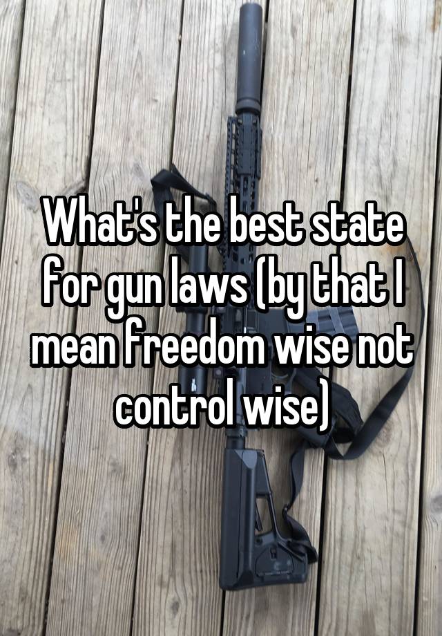 What's the best state for gun laws (by that I mean freedom wise not control wise)