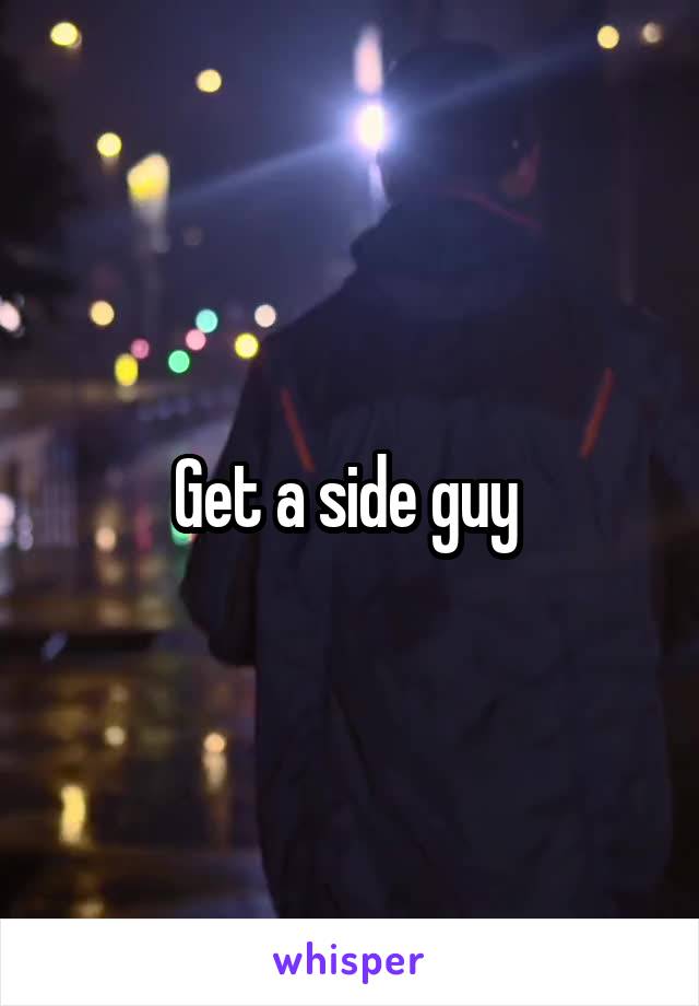 Get a side guy 