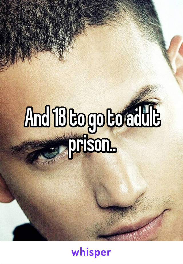 And 18 to go to adult prison..