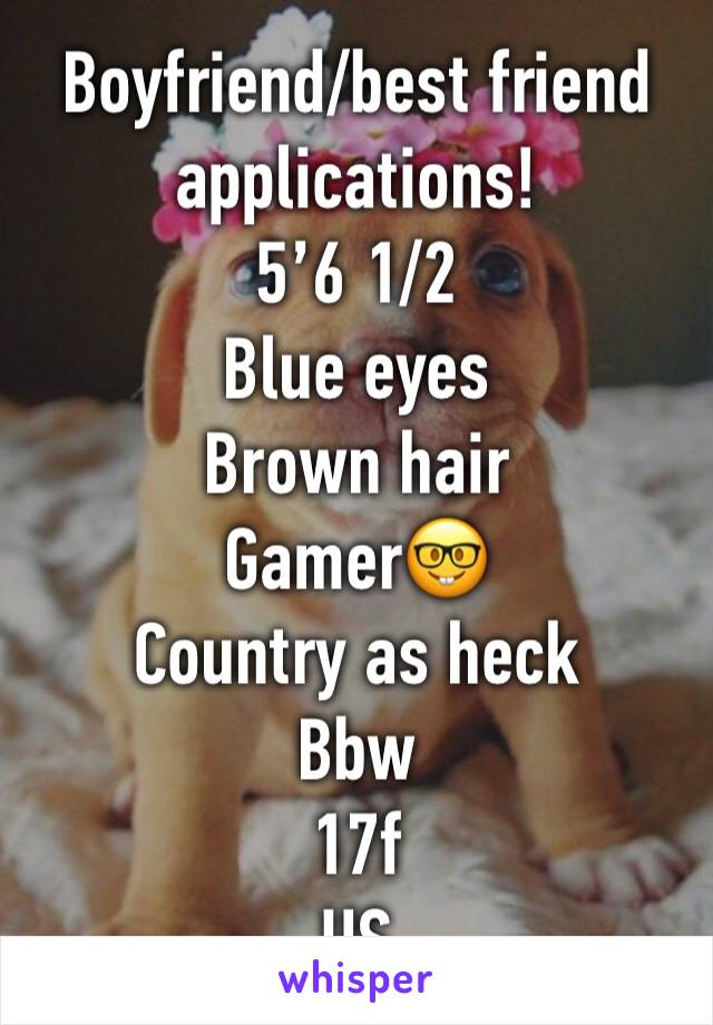 Boyfriend/best friend applications!
5’6 1/2
Blue eyes
Brown hair
Gamer🤓
Country as heck
Bbw
17f
US