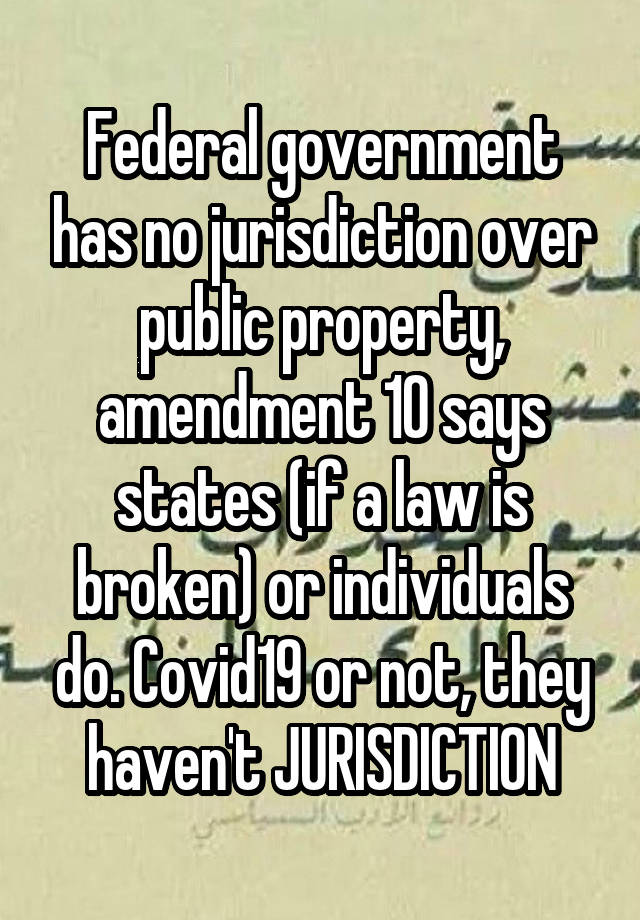 Federal government has no jurisdiction over public property, amendment 10 says states (if a law is broken) or individuals do. Covid19 or not, they haven't JURISDICTION