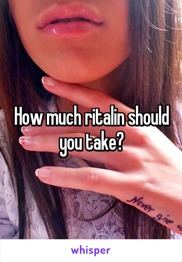 How much ritalin should you take?