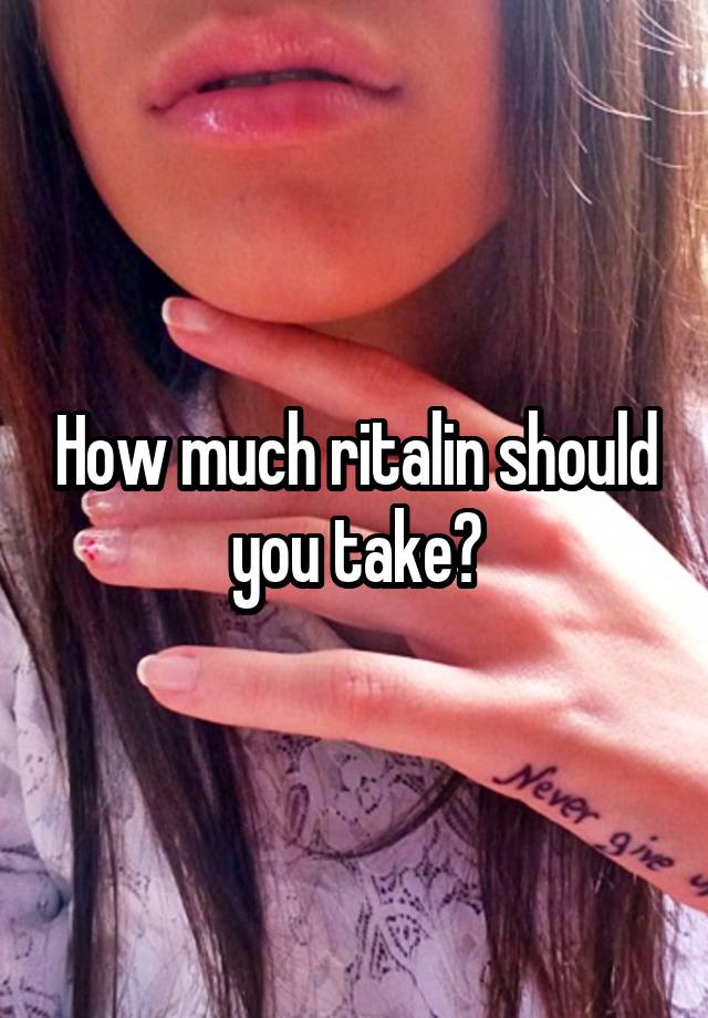 How much ritalin should you take?