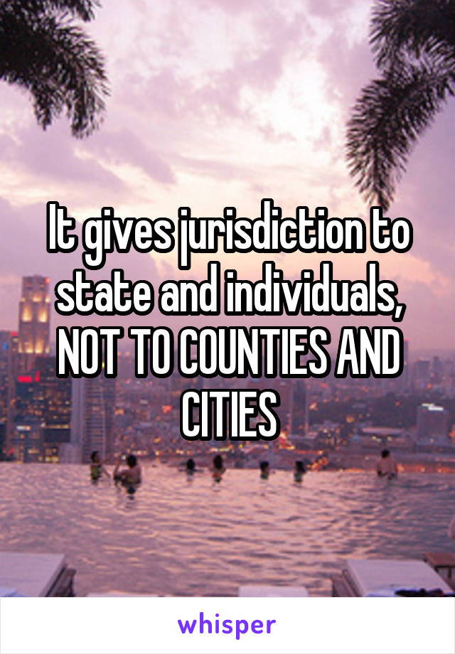 It gives jurisdiction to state and individuals, NOT TO COUNTIES AND CITIES