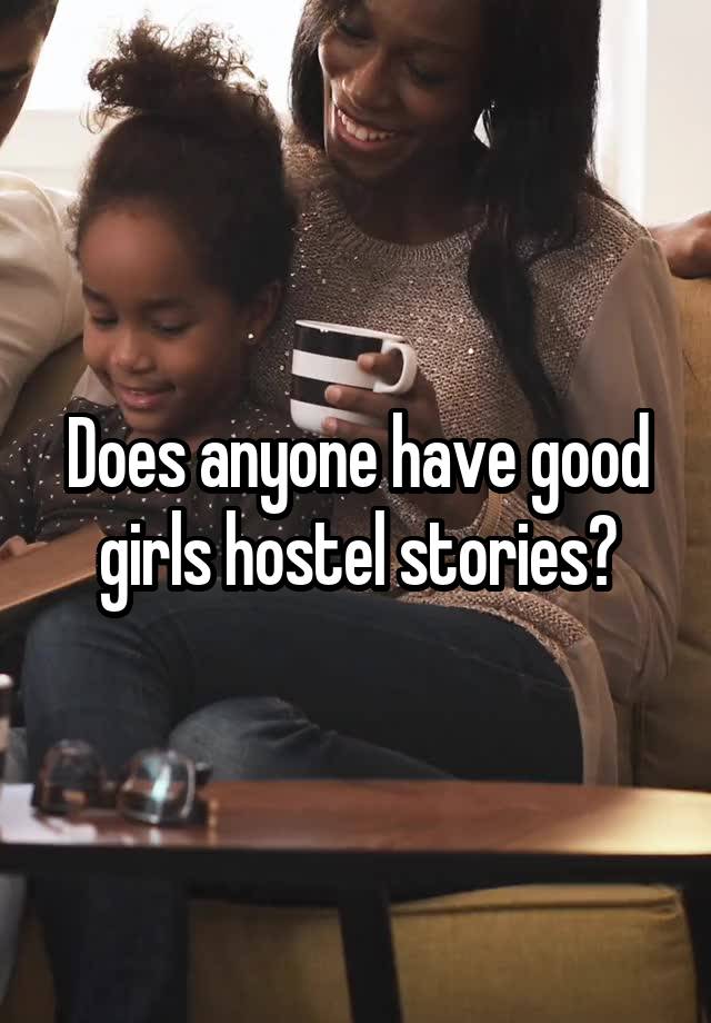 Does anyone have good girls hostel stories?