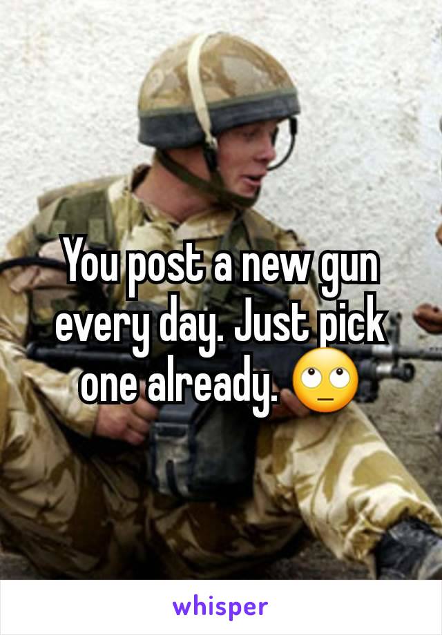 You post a new gun every day. Just pick one already. 🙄