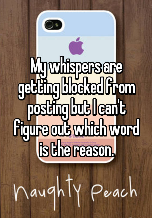 My whispers are getting blocked from posting but I can't figure out which word is the reason.