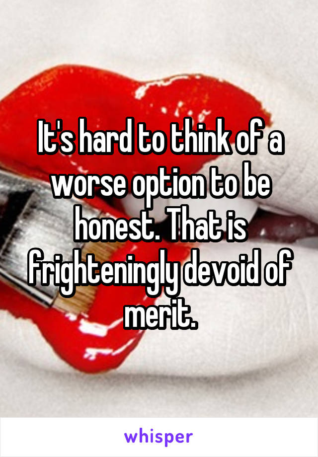 It's hard to think of a worse option to be honest. That is frighteningly devoid of merit.