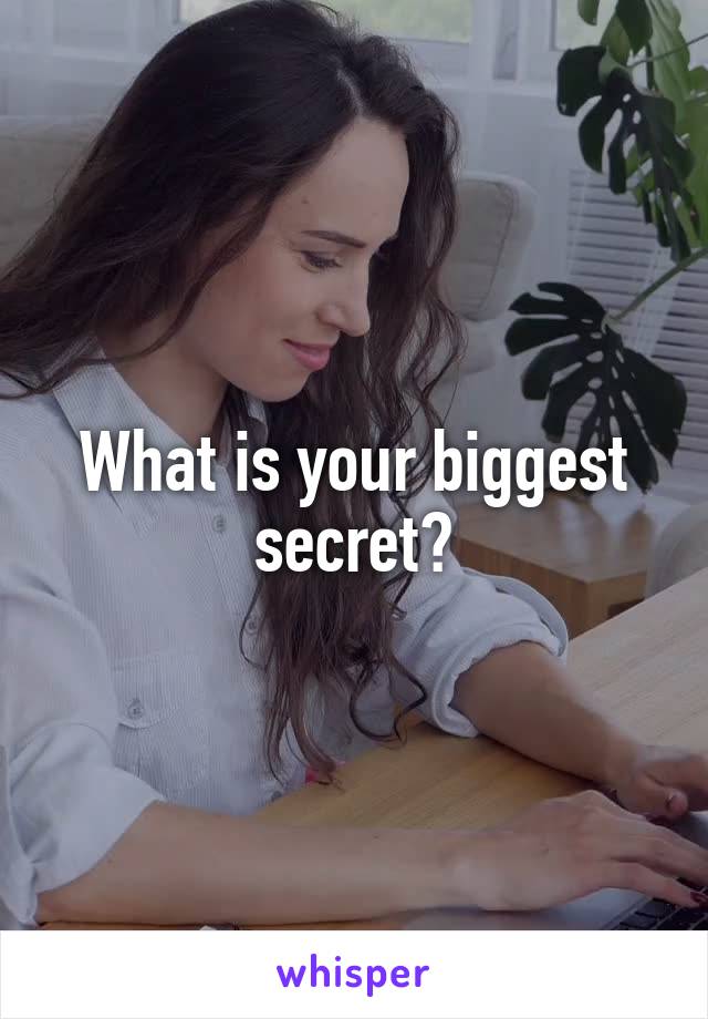 What is your biggest secret?