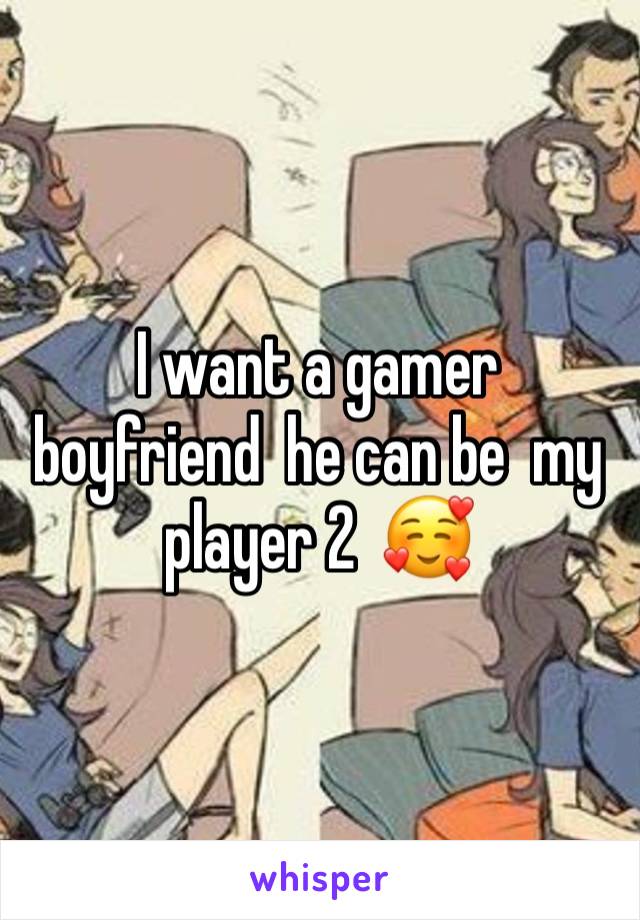 I want a gamer boyfriend  he can be  my player 2  🥰