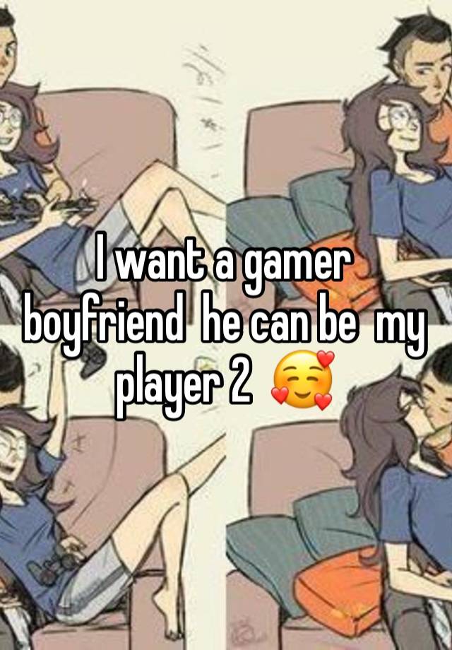 I want a gamer boyfriend  he can be  my player 2  🥰