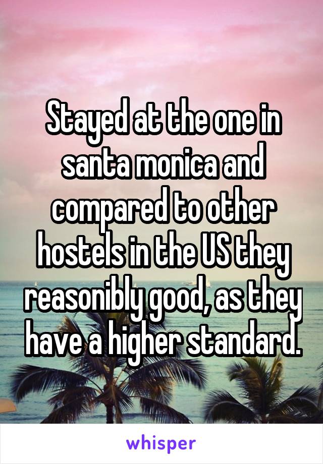 Stayed at the one in santa monica and compared to other hostels in the US they reasonibly good, as they have a higher standard.