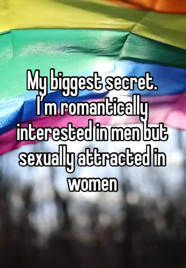 My biggest secret.
I’m romantically interested in men but sexually attracted in women