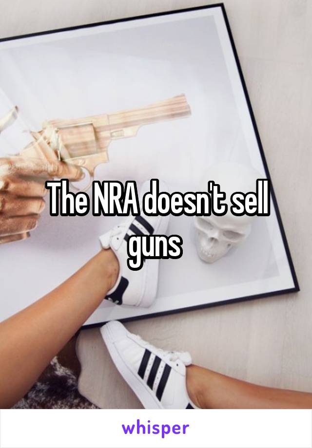 The NRA doesn't sell guns 