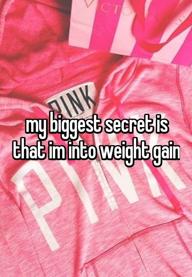 my biggest secret is that im into weight gain