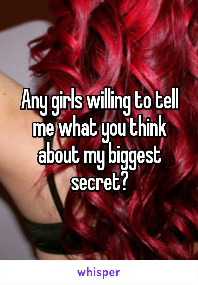 Any girls willing to tell me what you think about my biggest secret?