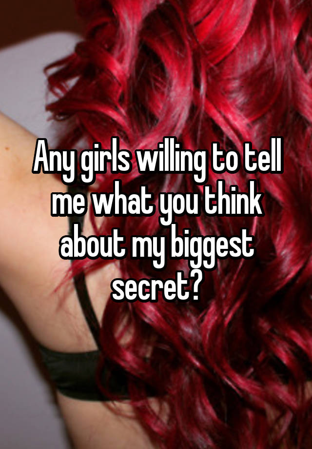 Any girls willing to tell me what you think about my biggest secret?