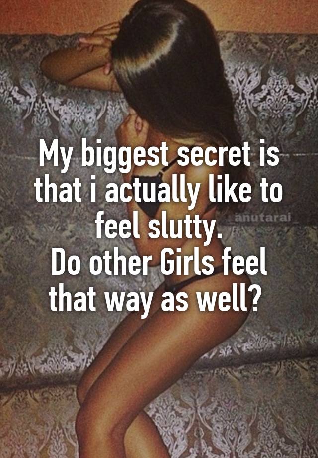 My biggest secret is that i actually like to feel slutty.
Do other Girls feel that way as well? 