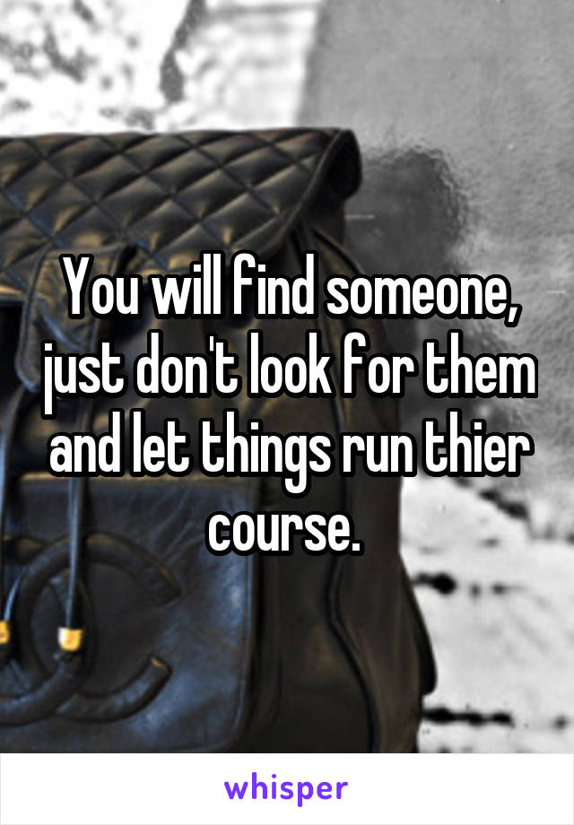 You will find someone, just don't look for them and let things run thier course. 