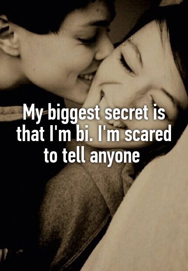 My biggest secret is that I'm bi. I'm scared to tell anyone 