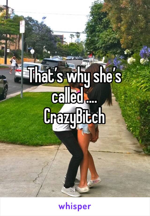 That’s why she’s called ....
CrazyBitch 
