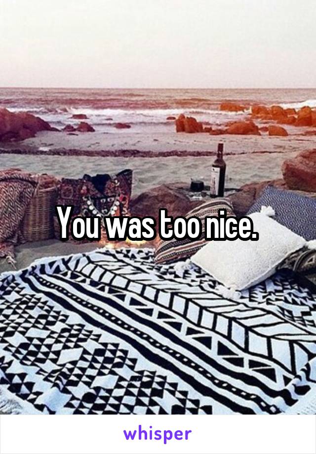 You was too nice. 