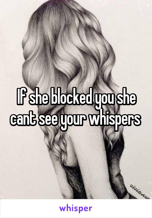 If she blocked you she cant see your whispers 