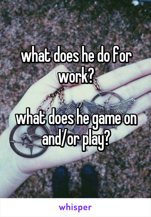 what does he do for work?

what does he game on and/or play?
