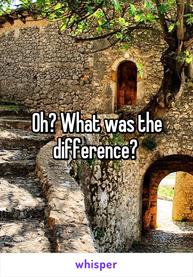 Oh? What was the difference? 