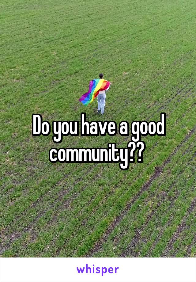 Do you have a good community?? 