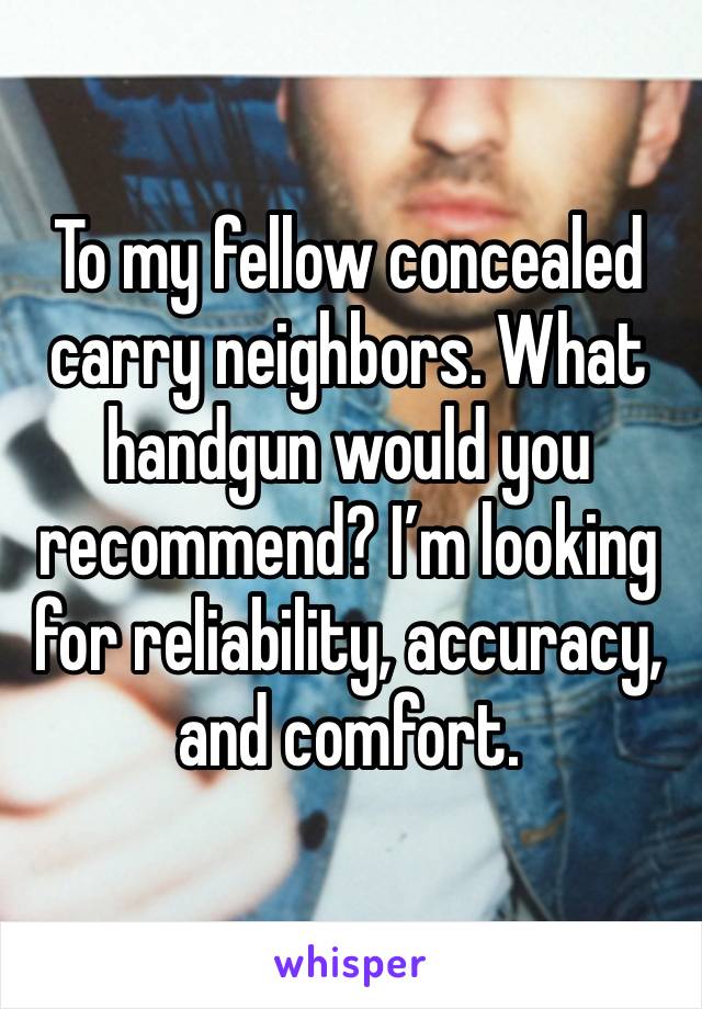 To my fellow concealed carry neighbors. What handgun would you recommend? I’m looking for reliability, accuracy, and comfort.