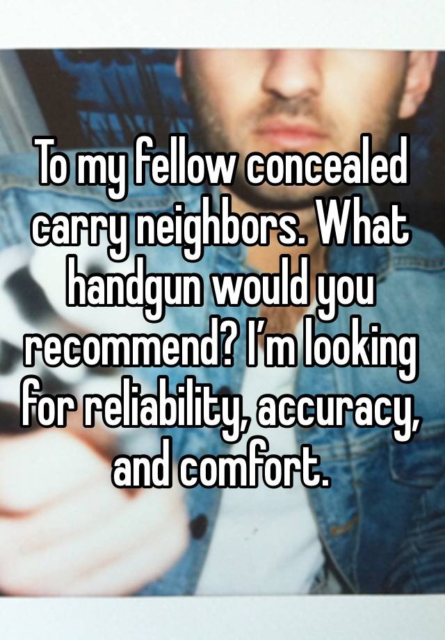 To my fellow concealed carry neighbors. What handgun would you recommend? I’m looking for reliability, accuracy, and comfort.