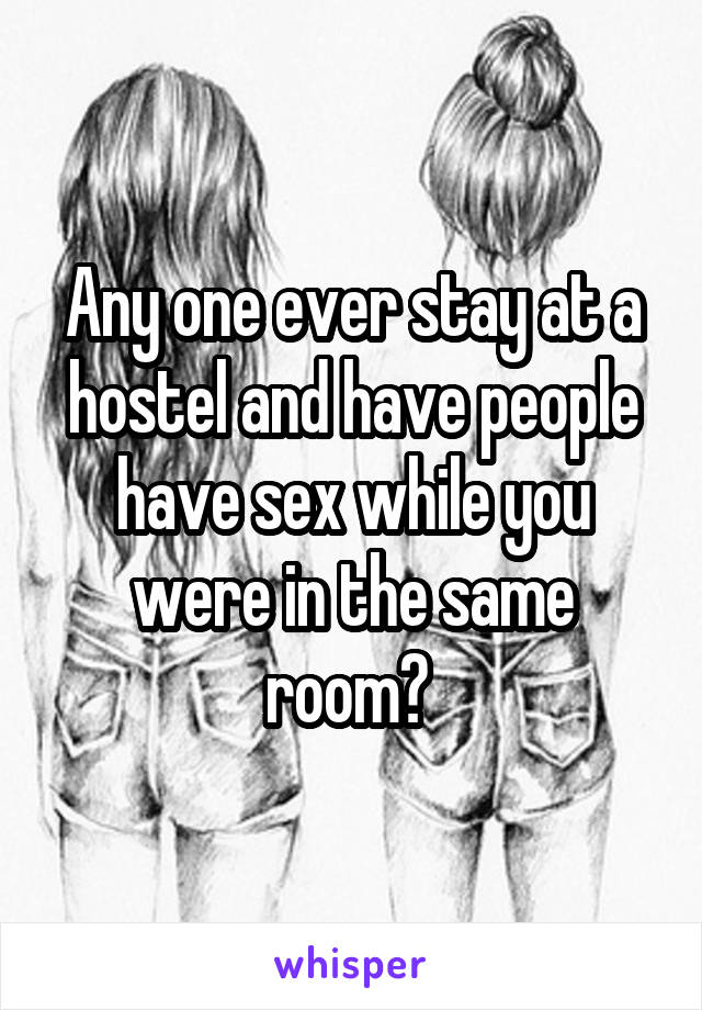 Any one ever stay at a hostel and have people have sex while you were in the same room? 