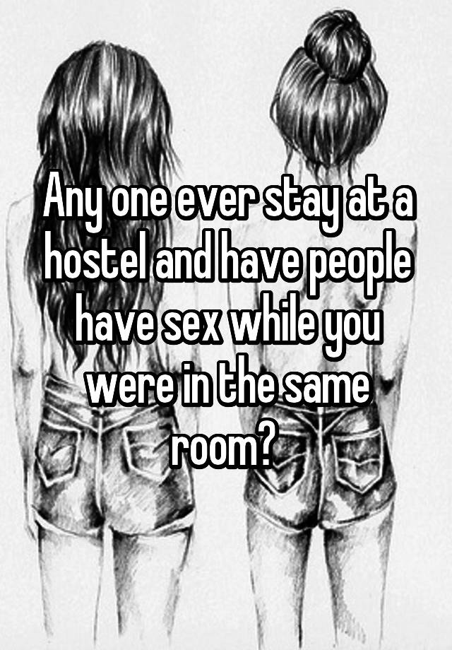 Any one ever stay at a hostel and have people have sex while you were in the same room? 