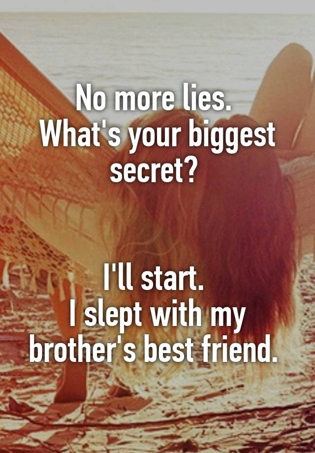 No more lies. 
What's your biggest secret? 


I'll start. 
I slept with my brother's best friend. 