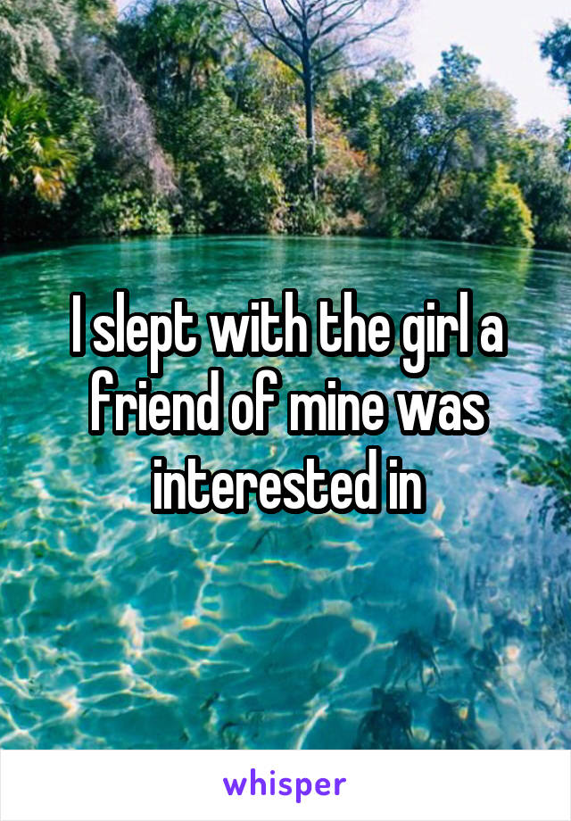 I slept with the girl a friend of mine was interested in