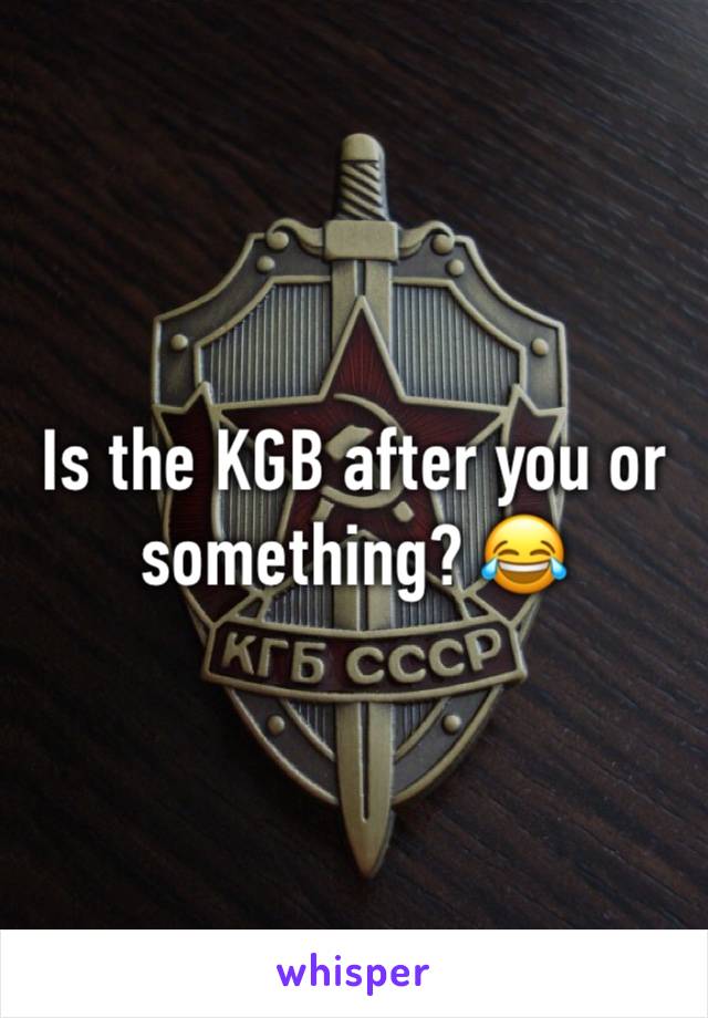 Is the KGB after you or something? 😂