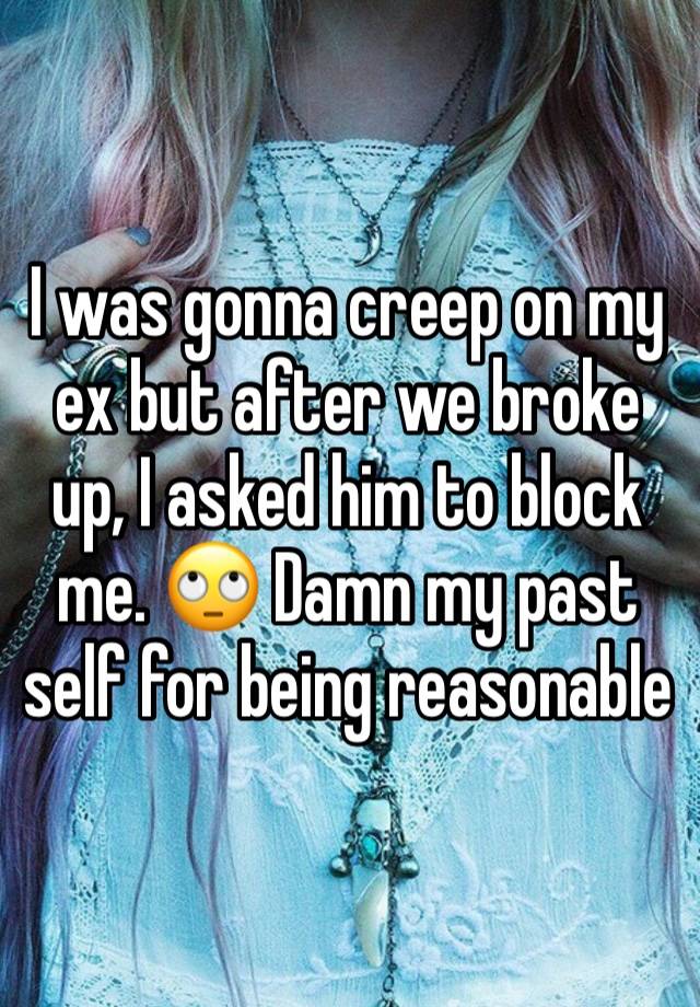 I was gonna creep on my ex but after we broke up, I asked him to block me. 🙄 Damn my past self for being reasonable 