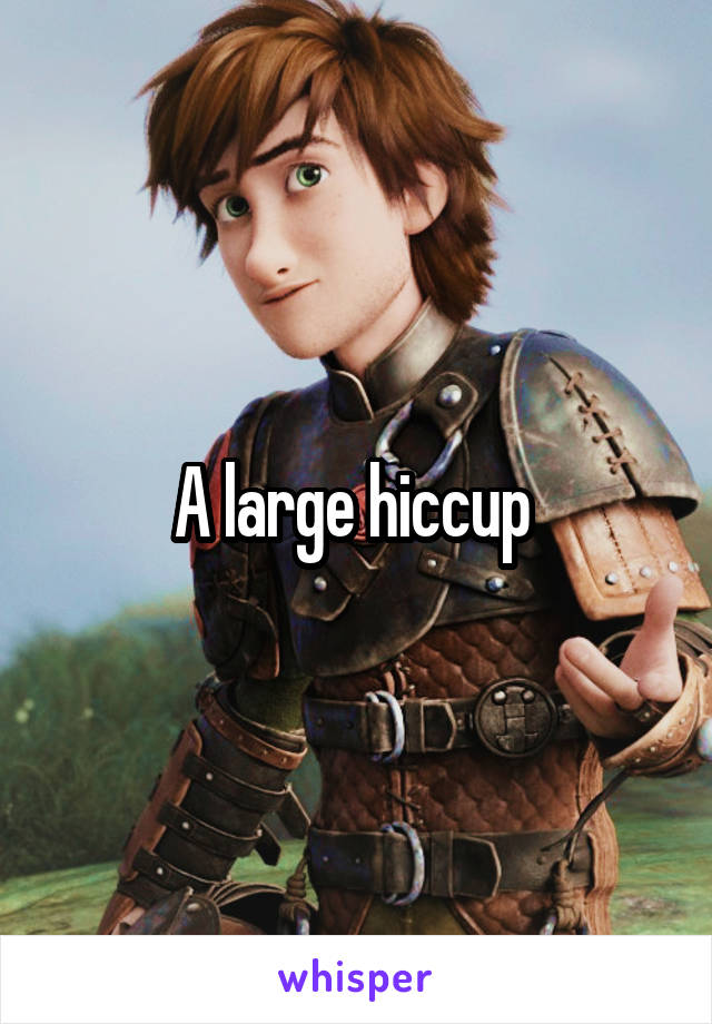 A large hiccup 