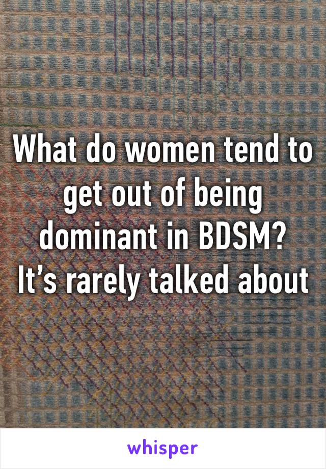 What do women tend to get out of being dominant in BDSM?
It’s rarely talked about