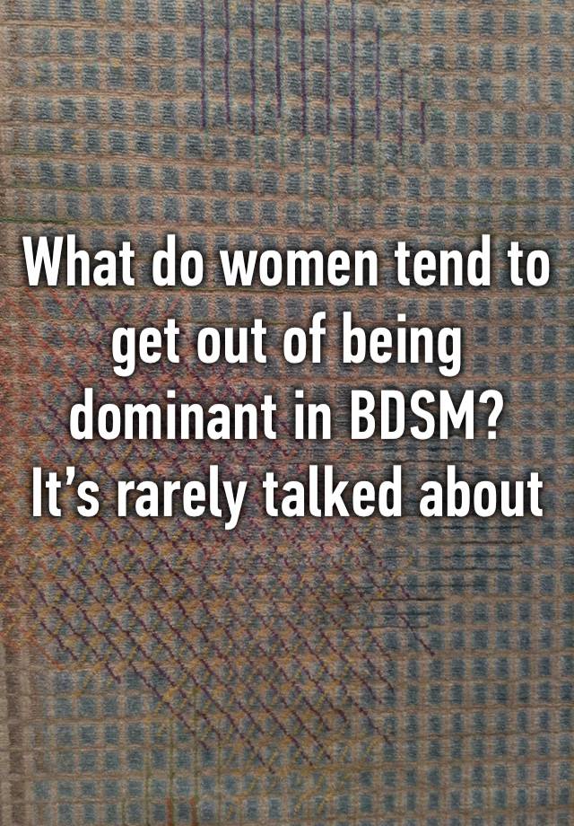 What do women tend to get out of being dominant in BDSM?
It’s rarely talked about