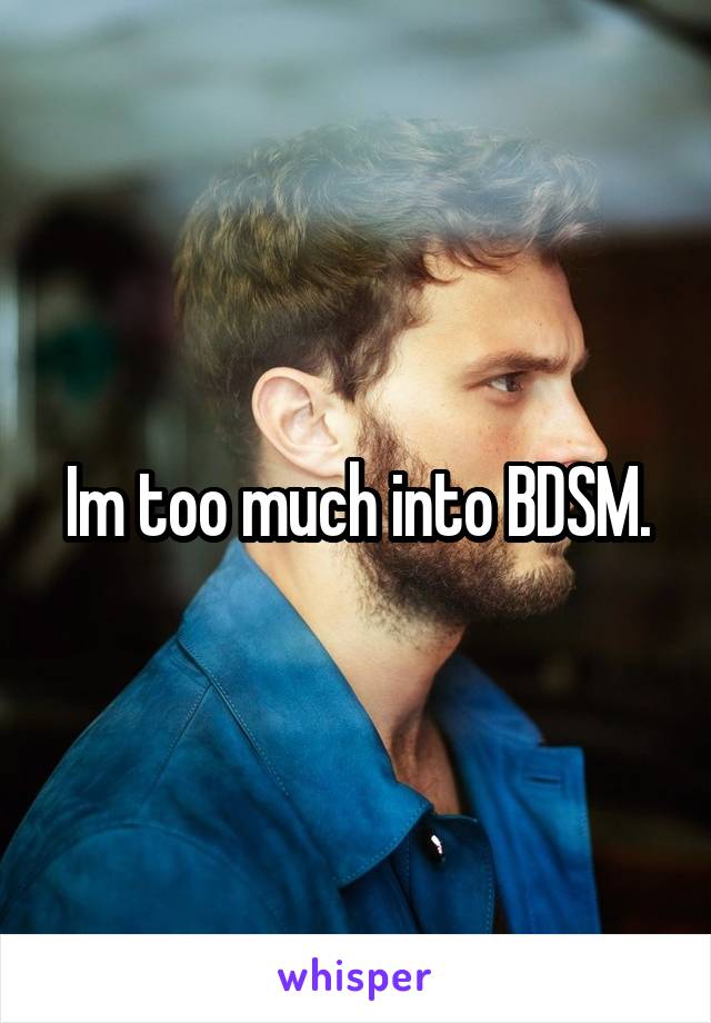 Im too much into BDSM.