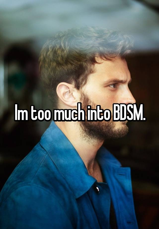 Im too much into BDSM.