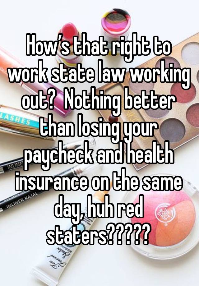 How’s that right to work state law working out?  Nothing better than losing your paycheck and health insurance on the same day, huh red staters?????