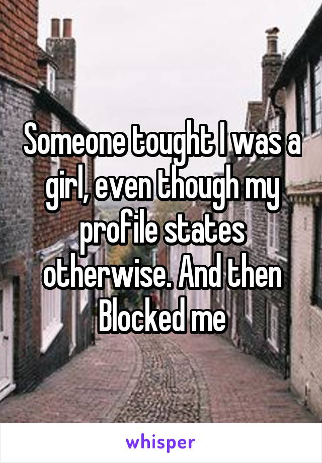 Someone tought I was a girl, even though my profile states otherwise. And then Blocked me