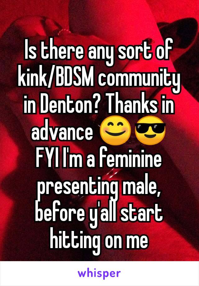 Is there any sort of kink/BDSM community in Denton? Thanks in advance 😊😎
FYI I'm a feminine presenting male, before y'all start hitting on me